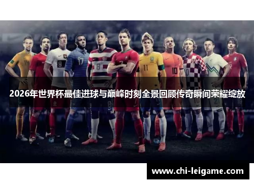 2026年世界杯最佳进球与巅峰时刻全景回顾传奇瞬间荣耀绽放