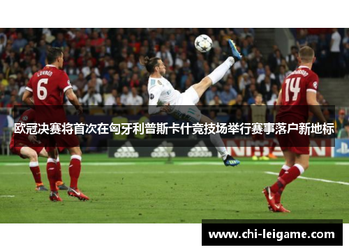 欧冠决赛将首次在匈牙利普斯卡什竞技场举行赛事落户新地标