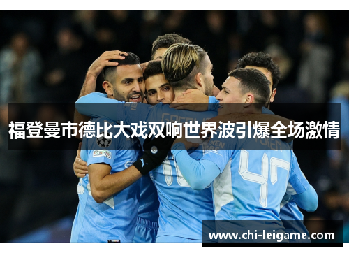 福登曼市德比大戏双响世界波引爆全场激情