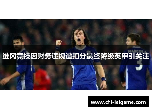 维冈竞技因财务违规遭扣分最终降级英甲引关注